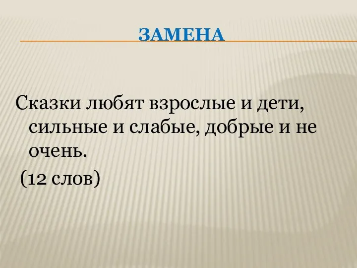 ЗАМЕНА Сказки любят взрослые и дети, сильные и слабые, добрые и не очень. (12 слов)