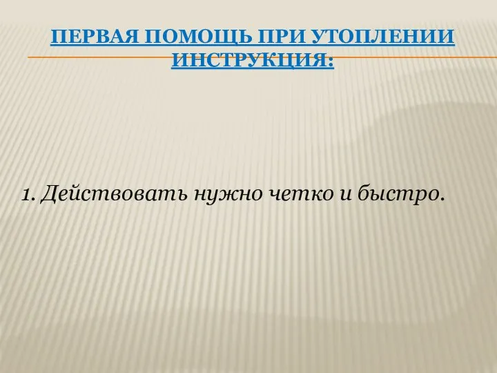 ПЕРВАЯ ПОМОЩЬ ПРИ УТОПЛЕНИИ ИНСТРУКЦИЯ: 1. Действовать нужно четко и быстро.