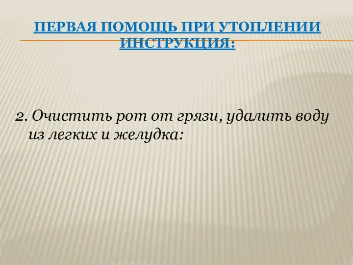 ПЕРВАЯ ПОМОЩЬ ПРИ УТОПЛЕНИИ ИНСТРУКЦИЯ: 2. Очистить рот от грязи, удалить воду из легких и желудка: