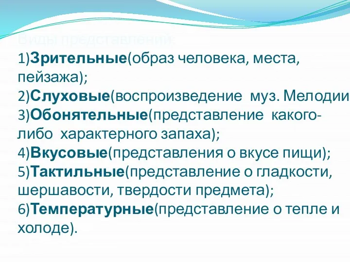 Виды представлений: 1)Зрительные(образ человека, места, пейзажа); 2)Слуховые(воспроизведение муз. Мелодии; 3)Обонятельные(представление какого-либо характерного