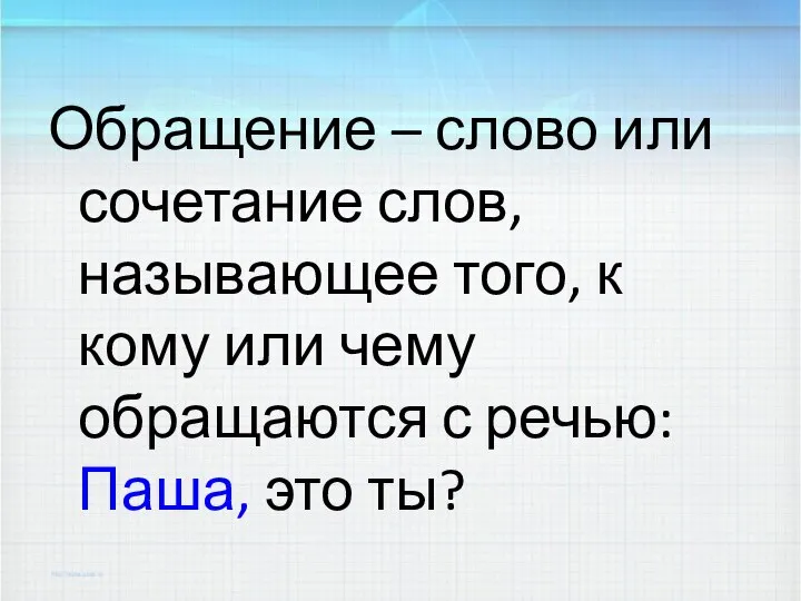 Обращение – слово или сочетание слов, называющее того, к кому или чему