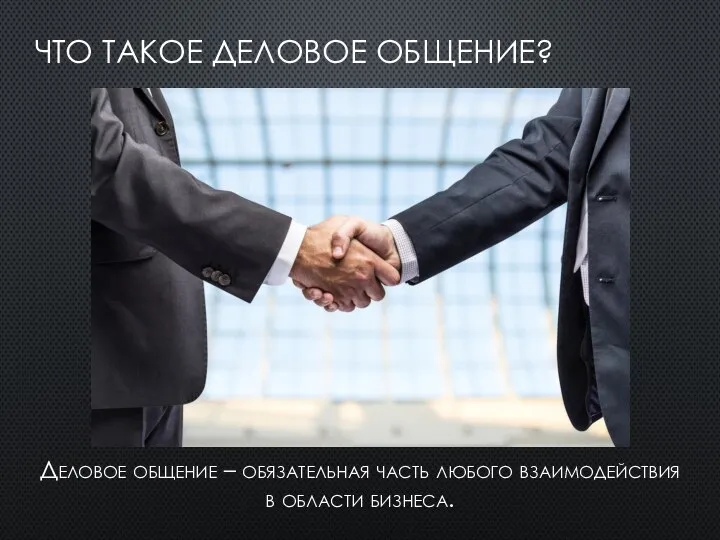 ЧТО ТАКОЕ ДЕЛОВОЕ ОБЩЕНИЕ? Деловое общение – обязательная часть любого взаимодействия в области бизнеса.