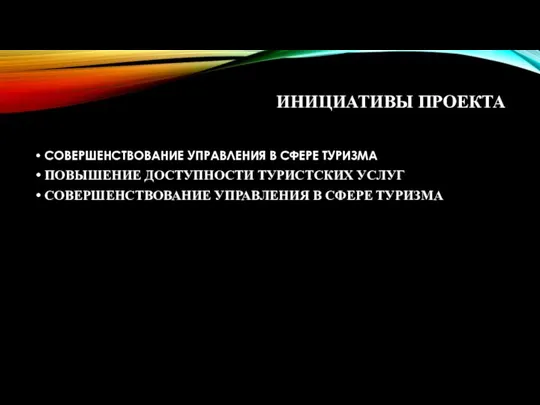 ИНИЦИАТИВЫ ПРОЕКТА СОВЕРШЕНСТВОВАНИЕ УПРАВЛЕНИЯ В СФЕРЕ ТУРИЗМА ПОВЫШЕНИЕ ДОСТУПНОСТИ ТУРИСТСКИХ УСЛУГ СОВЕРШЕНСТВОВАНИЕ УПРАВЛЕНИЯ В СФЕРЕ ТУРИЗМА