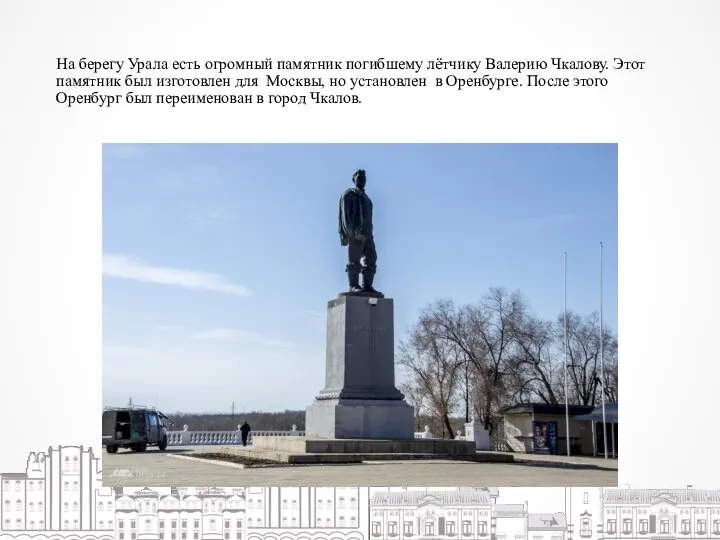 На берегу Урала есть огромный памятник погибшему лётчику Валерию Чкалову. Этот памятник