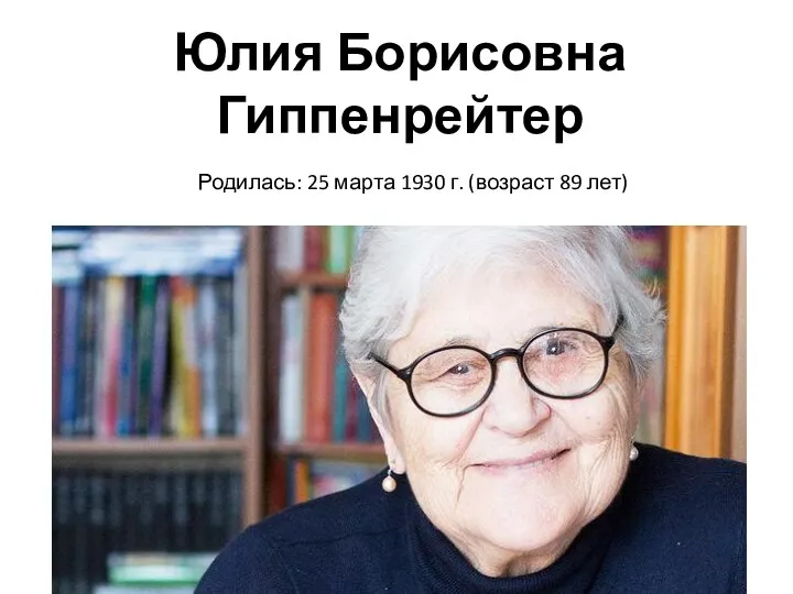 Юлия Борисовна Гиппенрейтер Родилась: 25 марта 1930 г. (возраст 89 лет)