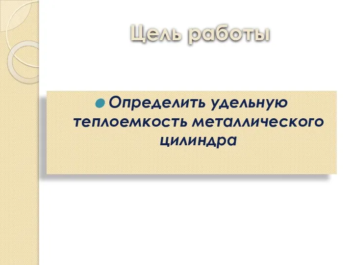 Цель работы Определить удельную теплоемкость металлического цилиндра