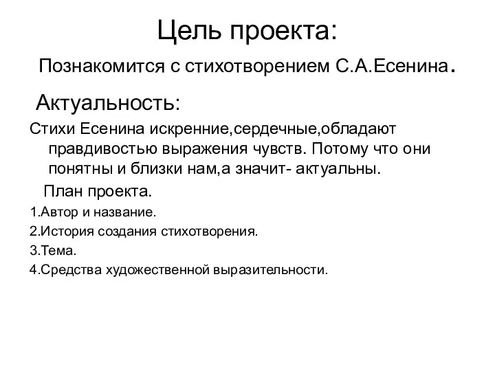 Цель проекта: Познакомится с стихотворением С.А.Есенина. Актуальность: Стихи Есенина искренние,сердечные,обладают правдивостью выражения