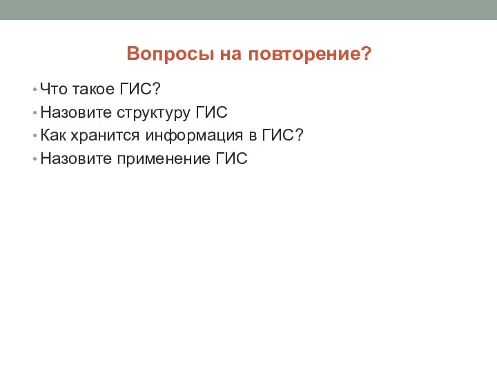 Вопросы на повторение? Что такое ГИС? Назовите структуру ГИС Как хранится информация