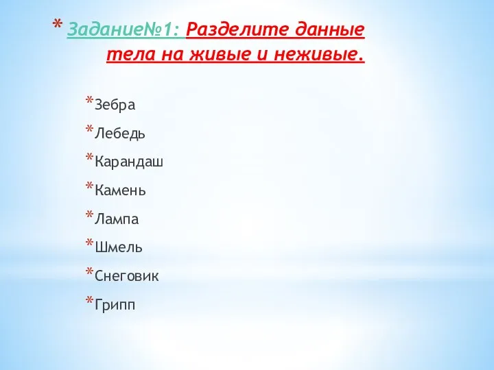 Задание№1: Разделите данные тела на живые и неживые. Зебра Лебедь Карандаш Камень Лампа Шмель Снеговик Грипп