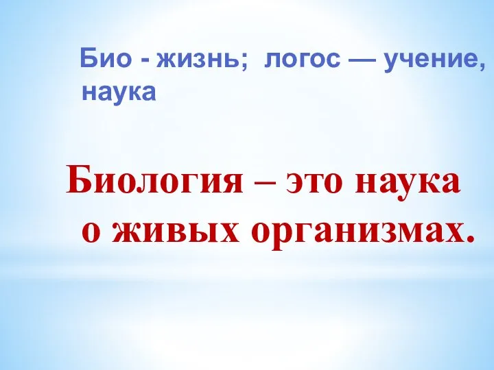 Био - жизнь; логос — учение, наука Биология – это наука о живых организмах.