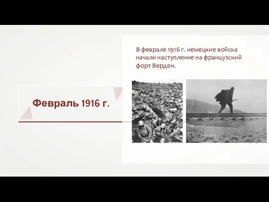 Февраль 1916 г. В феврале 1916 г. немецкие войска начали наступление на французский форт Верден.