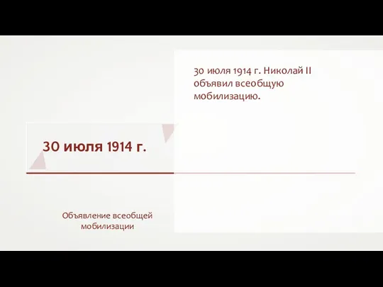 30 июля 1914 г. Объявление всеобщей мобилизации 30 июля 1914 г. Николай II объявил всеобщую мобилизацию.