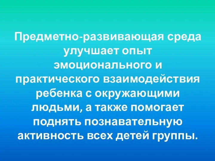 Предметно-развивающая среда улучшает опыт эмоционального и практического взаимодействия ребенка с окружающими людьми,