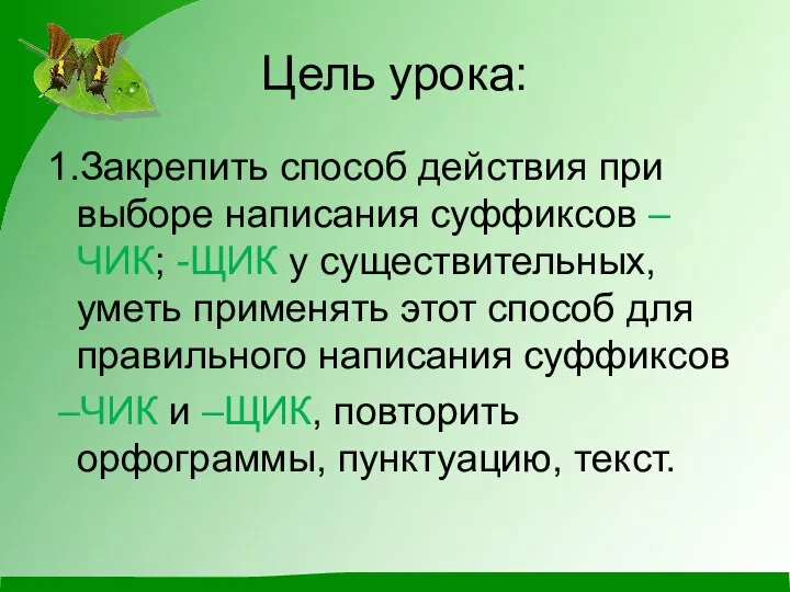 Цель урока: 1.Закрепить способ действия при выборе написания суффиксов –ЧИК; -ЩИК у