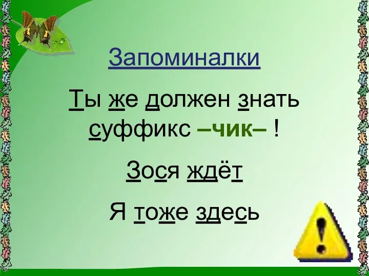 Запоминалки Ты же должен знать суффикс –чик– ! Зося ждёт Я тоже здесь