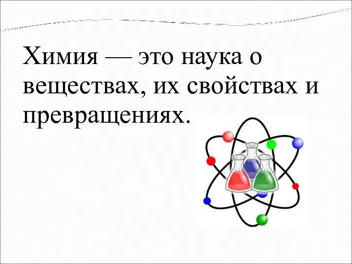 Химия — это наука о веществах, их свойствах и превращениях.