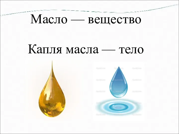 Масло — вещество Капля масла — тело