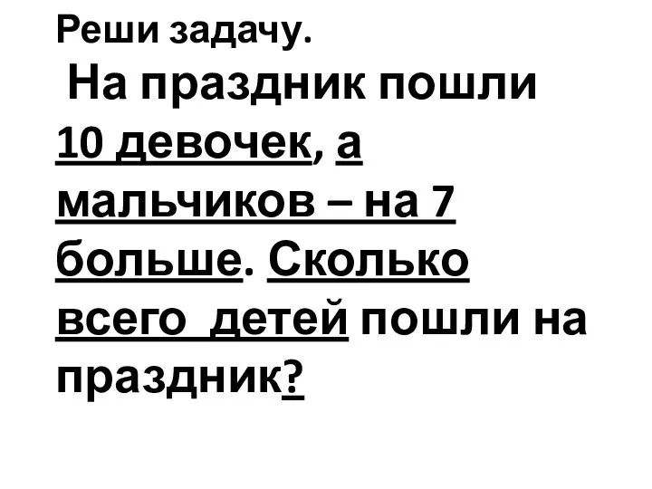 Реши задачу. На праздник пошли 10 девочек, а мальчиков – на 7