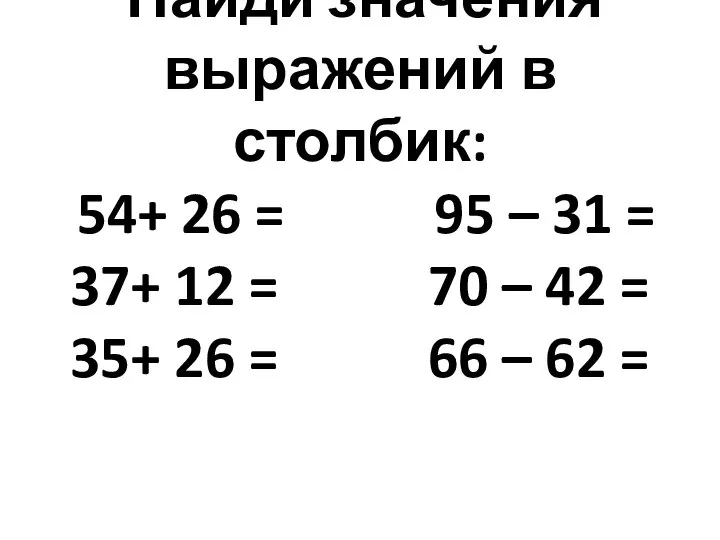 Найди значения выражений в столбик: 54+ 26 = 95 – 31 =