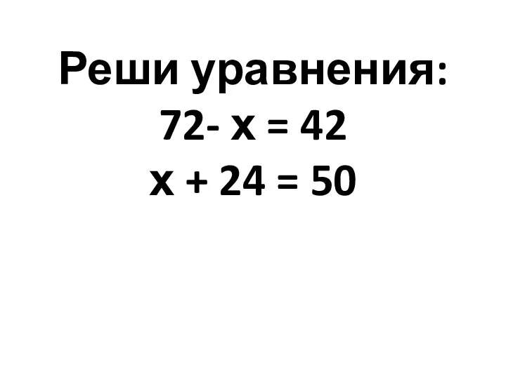 Реши уравнения: 72- х = 42 х + 24 = 50