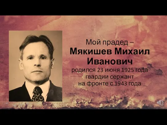 Мой прадед – Мякишев Михаил Иванович родился 23 июня 1925 года гвардии