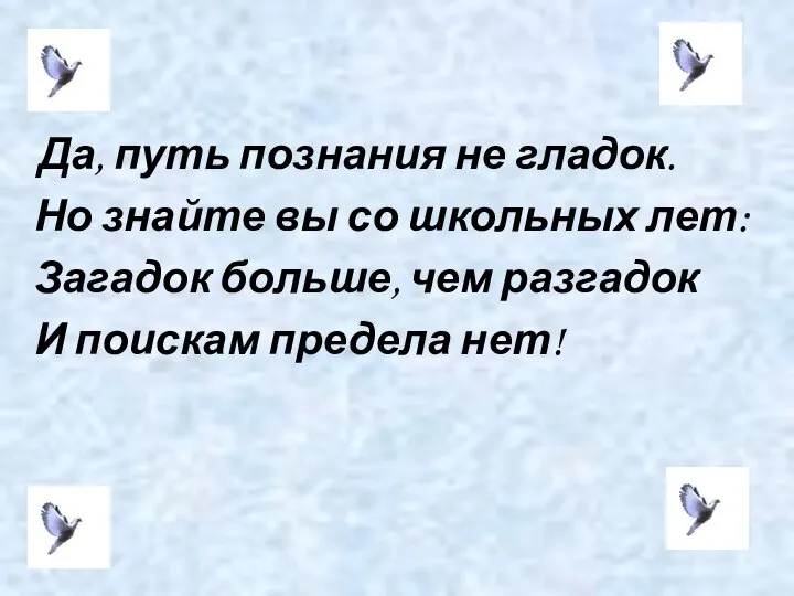 Да, путь познания не гладок. Но знайте вы со школьных лет: Загадок