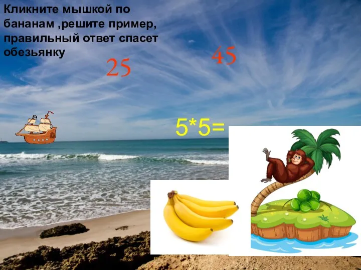5*5= 25 45 Кликните мышкой по бананам ,решите пример, правильный ответ спасет обезьянку