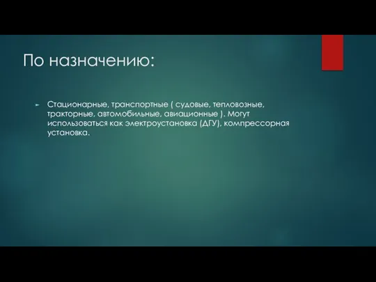 По назначению: Стационарные, транспортные ( судовые, тепловозные, тракторные, автомобильные, авиационные ). Могут