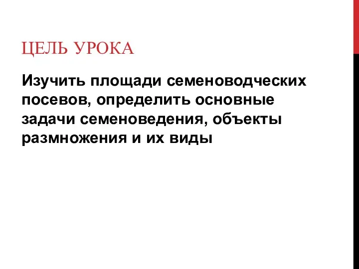 ЦЕЛЬ УРОКА Изучить площади семеноводческих посевов, определить основные задачи семеноведения, объекты размножения и их виды