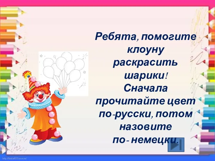 Ребята, помогите клоуну раскрасить шарики! Сначала прочитайте цвет по-русски, потом назовите по- немецки.