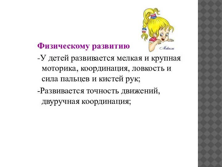 Физическому развитию -У детей развивается мелкая и крупная моторика, координация, ловкость и