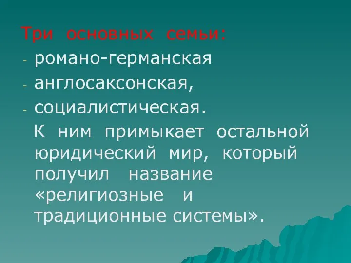 Три основных семьи: романо-германская англосаксонская, социалистическая. К ним примыкает остальной юридический мир,