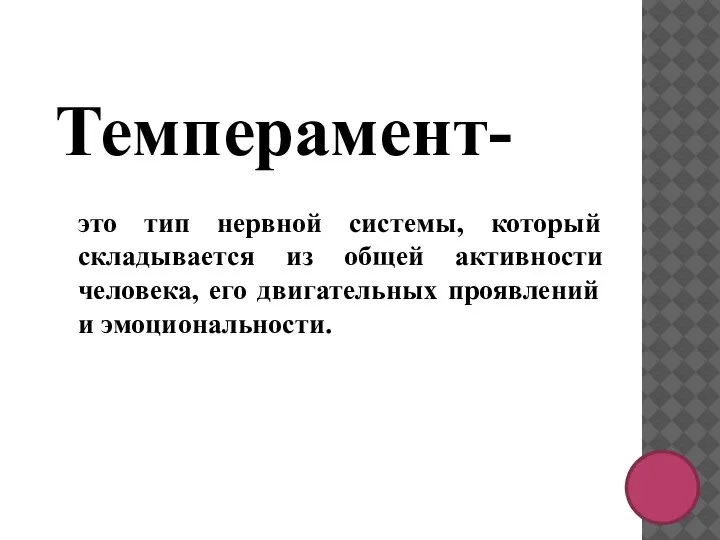 Темперамент- это тип нервной системы, который складывается из общей активности человека, его двигательных проявлений и эмоциональности.