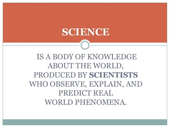 IS A BODY OF KNOWLEDGE ABOUT THE WORLD, PRODUCED BY SCIENTISTS WHO