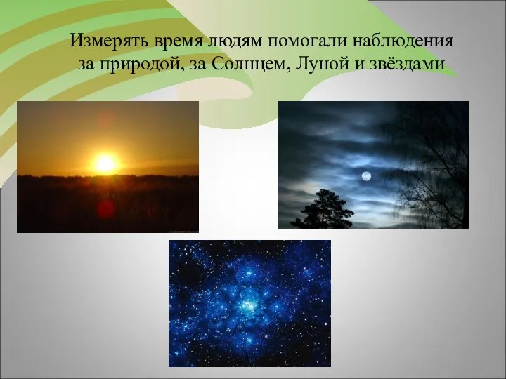 Измерять время людям помогали наблюдения за природой, за Солнцем, Луной и звёздами