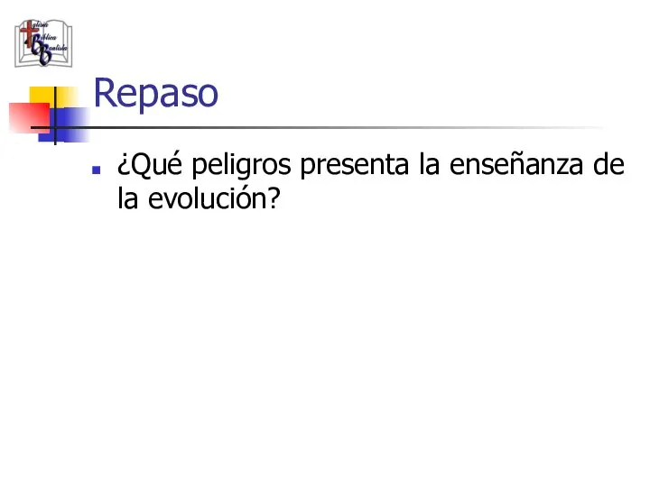 Repaso ¿Qué peligros presenta la enseñanza de la evolución?