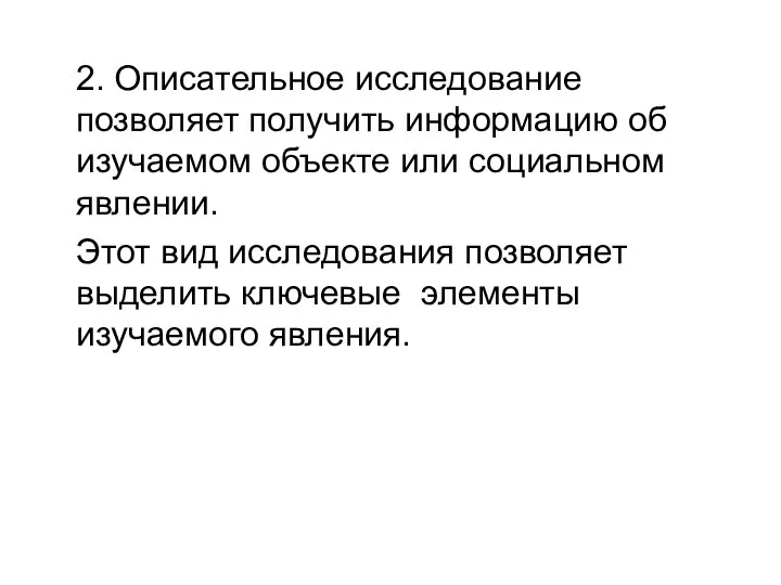 2. Описательное исследование позволяет получить информацию об изучаемом объекте или социальном явлении.