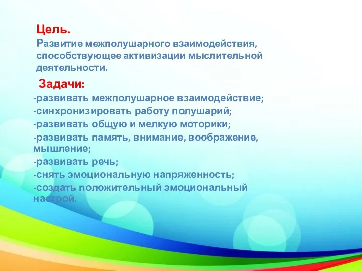 Цель. Развитие межполушарного взаимодействия, способствующее активизации мыслительной деятельности. Задачи: -развивать межполушарное взаимодействие;