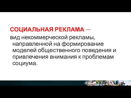 СОЦИАЛЬНАЯ РЕКЛАМА — вид некоммерческой рекламы, направленной на формирование моделей общественного поведения