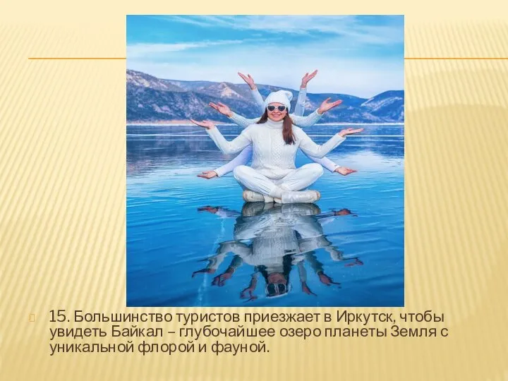 15. Большинство туристов приезжает в Иркутск, чтобы увидеть Байкал – глубочайшее озеро
