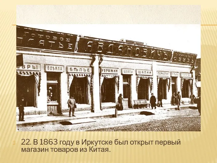 22. В 1863 году в Иркутске был открыт первый магазин товаров из Китая.