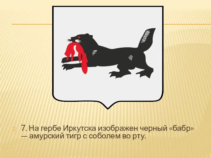 7. На гербе Иркутска изображен черный «бабр» — амурский тигр с соболем во рту.