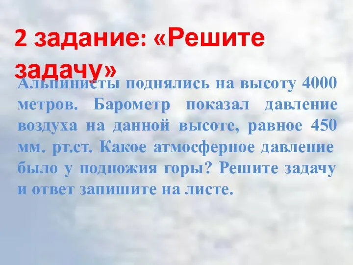 2 задание: «Решите задачу» Альпинисты поднялись на высоту 4000 метров. Барометр показал