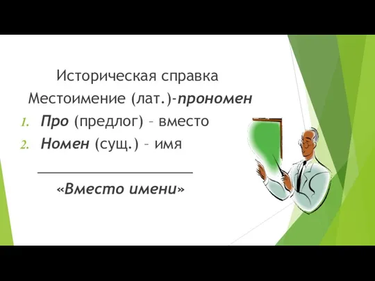 Историческая справка Местоимение (лат.)-прономен Про (предлог) – вместо Номен (сущ.) – имя ___________________ «Вместо имени»