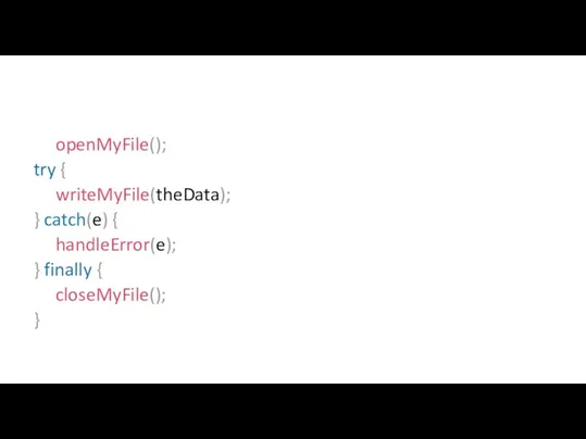 openMyFile(); try { writeMyFile(theData); } catch(e) { handleError(e); } finally { closeMyFile(); }