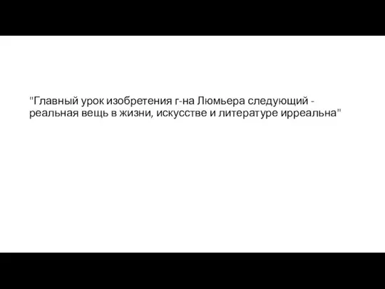 "Главный урок изобретения г-на Люмьера следующий - реальная вещь в жизни, искусстве и литературе ирреальна"