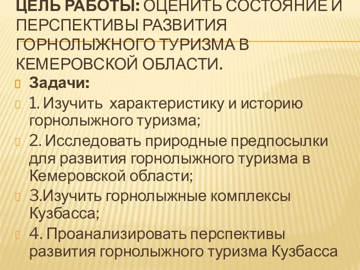 ЦЕЛЬ РАБОТЫ: ОЦЕНИТЬ СОСТОЯНИЕ И ПЕРСПЕКТИВЫ РАЗВИТИЯ ГОРНОЛЫЖНОГО ТУРИЗМА В КЕМЕРОВСКОЙ ОБЛАСТИ.