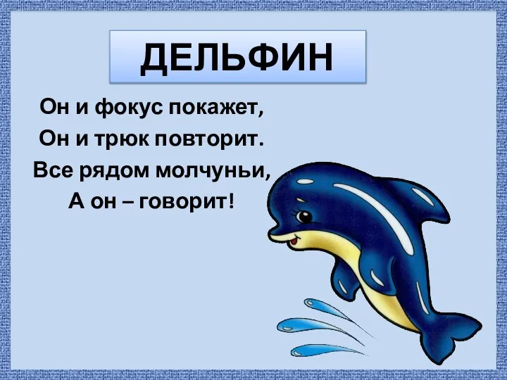 ДЕЛЬФИН Он и фокус покажет, Он и трюк повторит. Все рядом молчуньи, А он – говорит!