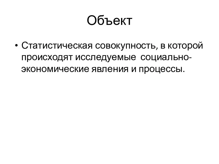 Объект Статистическая совокупность, в которой происходят исследуемые социально-экономические явления и процессы.