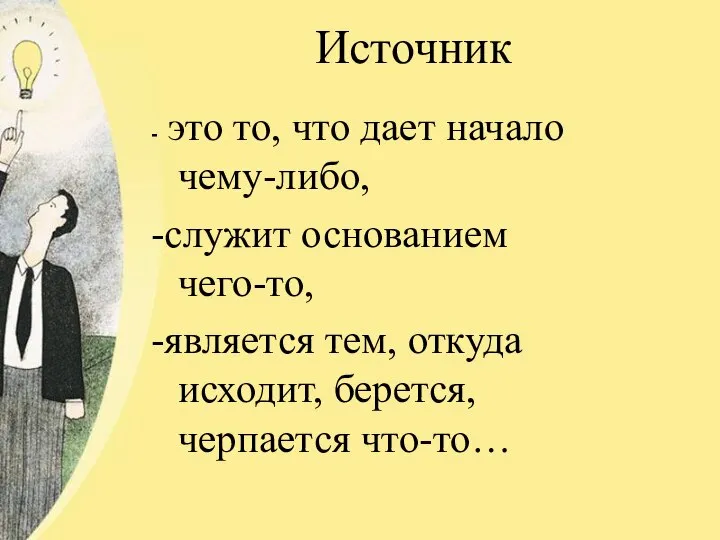 Источник - это то, что дает начало чему-либо, -служит основанием чего-то, -является